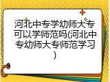河北中专学幼师大专可以学师范吗(河北中专幼师大专师范学习)