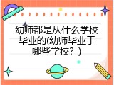幼师都是从什么学校毕业的(幼师毕业于哪些学校？)