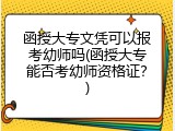 函授大专文凭可以报考幼师吗(函授大专能否考幼师资格证？)