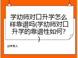 学幼师对口升学怎么样靠谱吗(学幼师对口升学的靠谱性如何？)