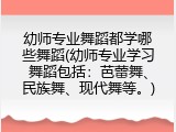 幼师专业舞蹈都学哪些舞蹈(幼师专业学习舞蹈包括：芭蕾舞、民族舞、现代舞等。)