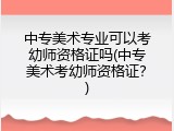 中专美术专业可以考幼师资格证吗(中专美术考幼师资格证?)