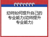 幼师如何提升自己的专业能力(幼师提升专业能力)