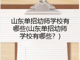 山东单招幼师学校有哪些(山东单招幼师学校有哪些？)