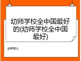 幼师学校全中国最好的(幼师学校全中国最好)
