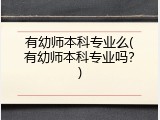有幼师本科专业么(有幼师本科专业吗？)