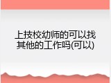 上技校幼师的可以找其他的工作吗(可以)