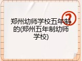 郑州幼师学校五年制的(郑州五年制幼师学校)