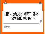 报考幼师在哪里报考(幼师报考地点)