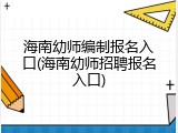 海南幼师编制报名入口(海南幼师招聘报名入口)