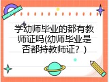 学幼师毕业的都有教师证吗(幼师毕业是否都持教师证？)