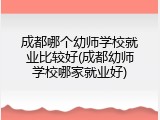 成都哪个幼师学校就业比较好(成都幼师学校哪家就业好)