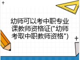 幼师可以考中职专业课教师资格证("幼师考取中职教师资格")