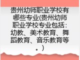 贵州幼师职业学校有哪些专业(贵州幼师职业学校专业包括:幼教、美术教育、舞蹈教育、音乐教育等。)