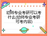 幼师专业考研可以考什么(幼师专业考研可考内容)