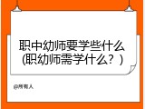 职中幼师要学些什么(职幼师需学什么？)