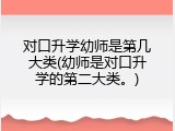 对口升学幼师是第几大类(幼师是对口升学的第二大类。)