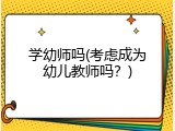 学幼师吗(考虑成为幼儿教师吗？)