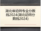 湖北省幼师专业分数线2024(湖北幼师分数线2024)