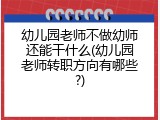 幼儿园老师不做幼师还能干什么(幼儿园老师转职方向有哪些?)