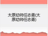 太原幼师任志勇(太原幼师任志勇)