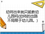 幼师出来就只能教幼儿园吗(幼师的出路不局限于幼儿园。)