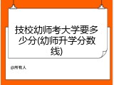 技校幼师考大学要多少分(幼师升学分数线)