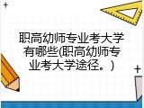 职高幼师专业考大学有哪些(职高幼师专业考大学途径。)
