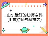 山东最好的幼师专科(山东幼师专科排名)