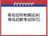 青岛幼师考编试讲(青岛幼教考试技巧)