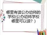 哪里有读公办幼师的学校(公办幼师学校哪里可以读？)