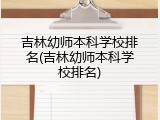 吉林幼师本科学校排名(吉林幼师本科学校排名)