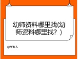 幼师资料哪里找(幼师资料哪里找？)