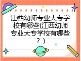 江西幼师专业大专学校有哪些(江西幼师专业大专学校有哪些？)