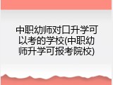 中职幼师对口升学可以考的学校(中职幼师升学可报考院校)