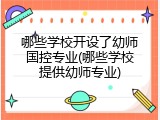 哪些学校开设了幼师国控专业(哪些学校提供幼师专业)