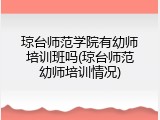 琼台师范学院有幼师培训班吗(琼台师范幼师培训情况)