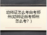 幼师证怎么考自考郑州(幼师证自考郑州怎么考?)