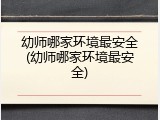幼师哪家环境最安全(幼师哪家环境最安全)