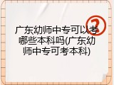 广东幼师中专可以考哪些本科吗(广东幼师中专可考本科)
