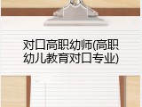对口高职幼师(高职幼儿教育对口专业)