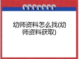幼师资料怎么找(幼师资料获取)