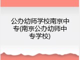 公办幼师学校南京中专(南京公办幼师中专学校)