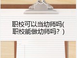 职校可以当幼师吗(职校能做幼师吗?)