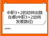 中职3+2的幼师出路在哪(中职3+2幼师发展路径)