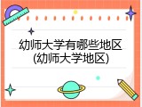 幼师大学有哪些地区(幼师大学地区)