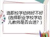选职校学幼师好不好(选择职业学校学幼儿教师是否合适？)