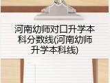 河南幼师对口升学本科分数线(河南幼师升学本科线)