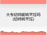 大专幼师能转烹饪吗(幼师转烹饪)