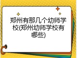 郑州有那几个幼师学校(郑州幼师学校有哪些)